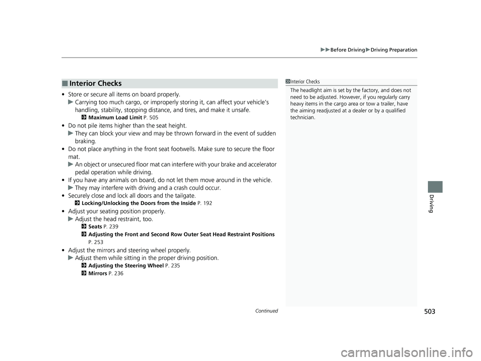 HONDA PILOT 2023  Owners Manual Continued503
uuBefore Driving uDriving Preparation
Driving
• Store or secure all items on board properly.
u Carrying too much cargo, or improperly  storing it, can affect your vehicle’s 
handling,