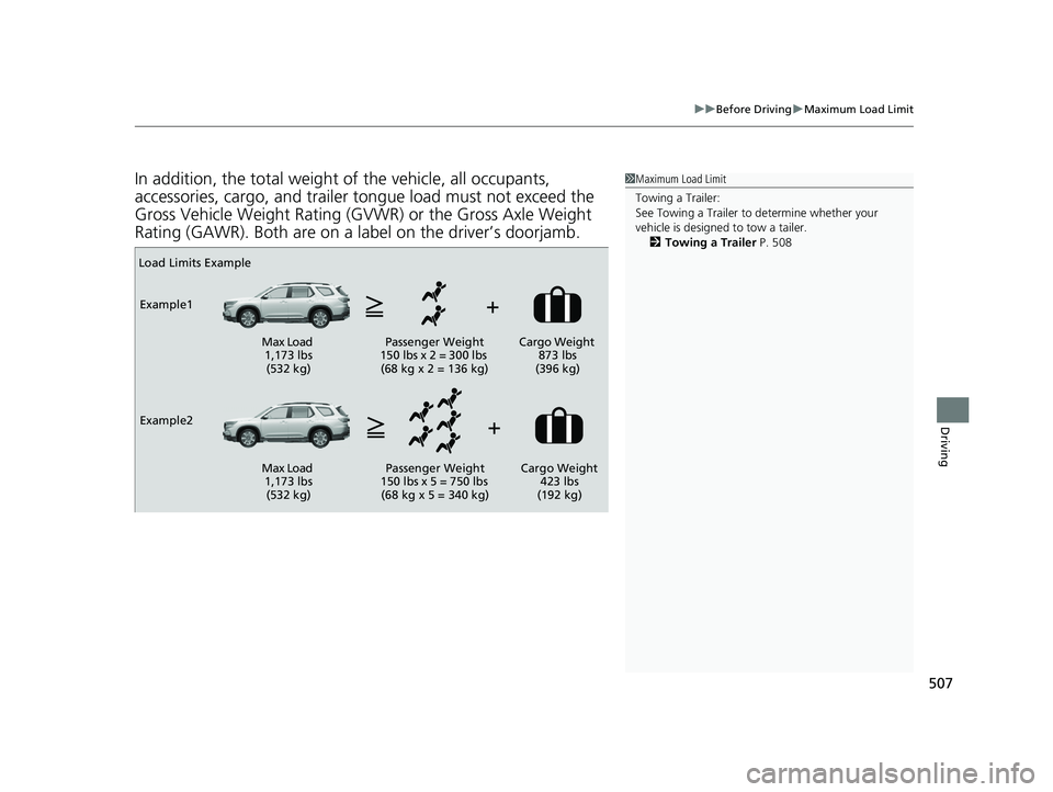 HONDA PILOT 2023  Owners Manual 507
uuBefore Driving uMaximum Load Limit
Driving
In addition, the total weight of the vehicle, all occupants, 
accessories, cargo, and trailer tongue load must not exceed the 
Gross Vehicle Weight Rat