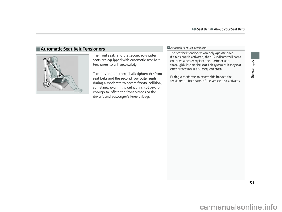 HONDA PILOT 2023  Owners Manual 51
uuSeat Belts uAbout Your Seat Belts
Safe DrivingThe front seats and the second row outer 
seats are equipped with automatic seat belt 
tensioners to enhance safety.
The tensioners automatically tig