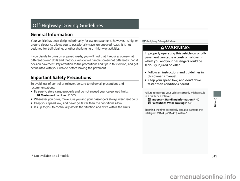 HONDA PILOT 2023  Owners Manual 519
Driving
Off-Highway Driving Guidelines
General Information
Your vehicle has been designed primarily for use on pavement, however, its higher 
ground clearance allows you to occasionally travel on 