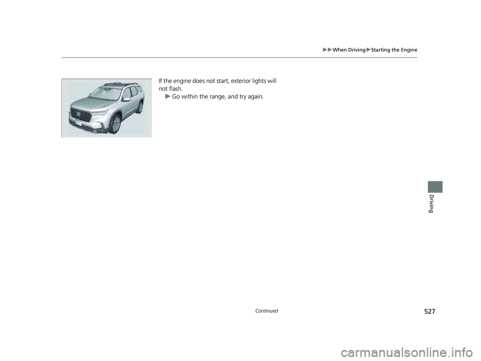 HONDA PILOT 2023  Owners Manual 527
uuWhen Driving uStarting the Engine
Continued
Driving
If the engine does not start, exterior lights will 
not flash.
u Go within the range, and try again.
23 PILOT-31T906000_03.book  527 ページ