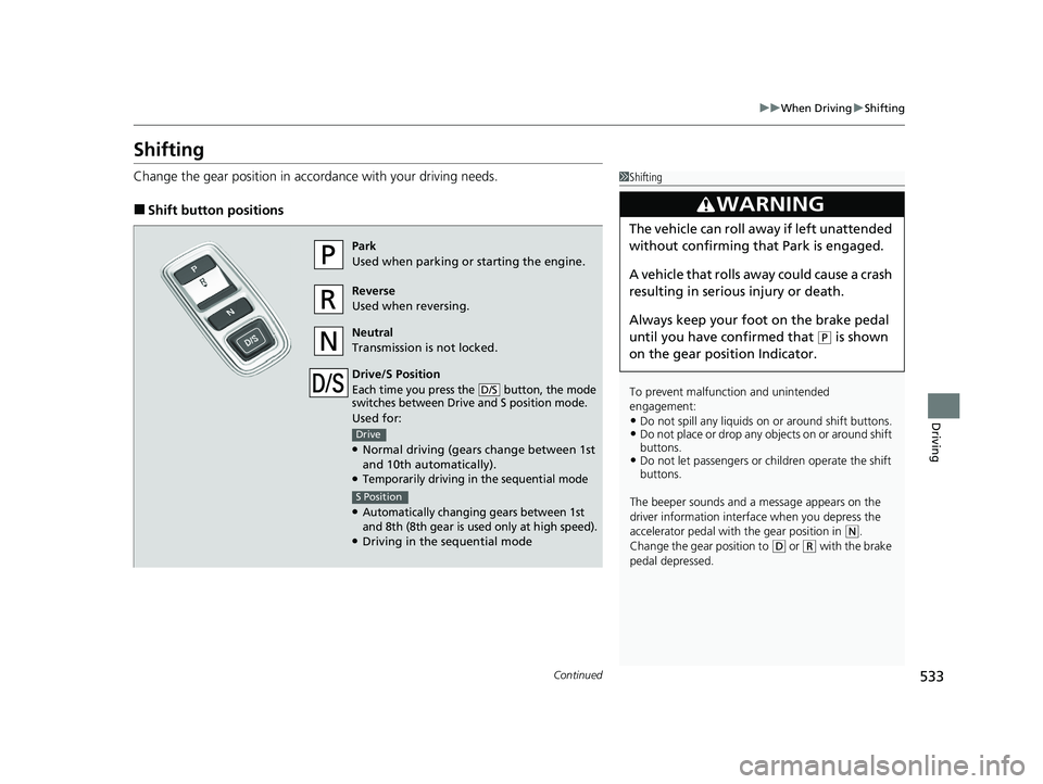 HONDA PILOT 2023  Owners Manual 533
uuWhen Driving uShifting
Continued
Driving
Shifting
Change the gear position in accordance with your driving needs.
■Shift button positions
1Shifting
To prevent malfunc tion and unintended 
enga