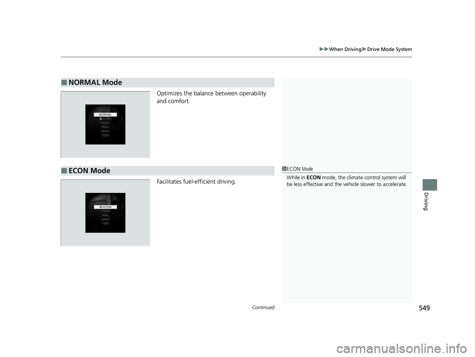 HONDA PILOT 2023  Owners Manual Continued549
uuWhen Driving uDrive Mode System
Driving
Optimizes the balance between operability 
and comfort.
Facilitates fuel-efficient driving.
■NORMAL Mode
■ECON Mode1ECON  Mode
While in  ECON