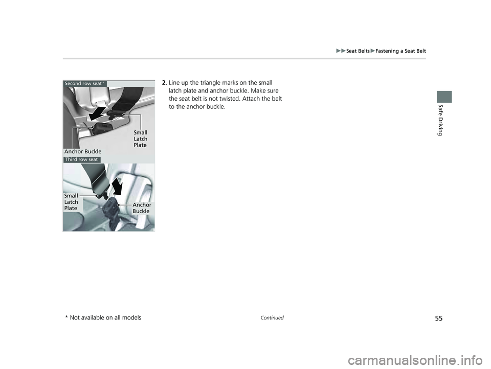 HONDA PILOT 2023  Owners Manual 55
uuSeat Belts uFastening a Seat Belt
Continued
Safe Driving
2. Line up the triangle marks on the small 
latch plate and anchor buckle. Make sure 
the seat belt is not tw isted. Attach the belt 
to t