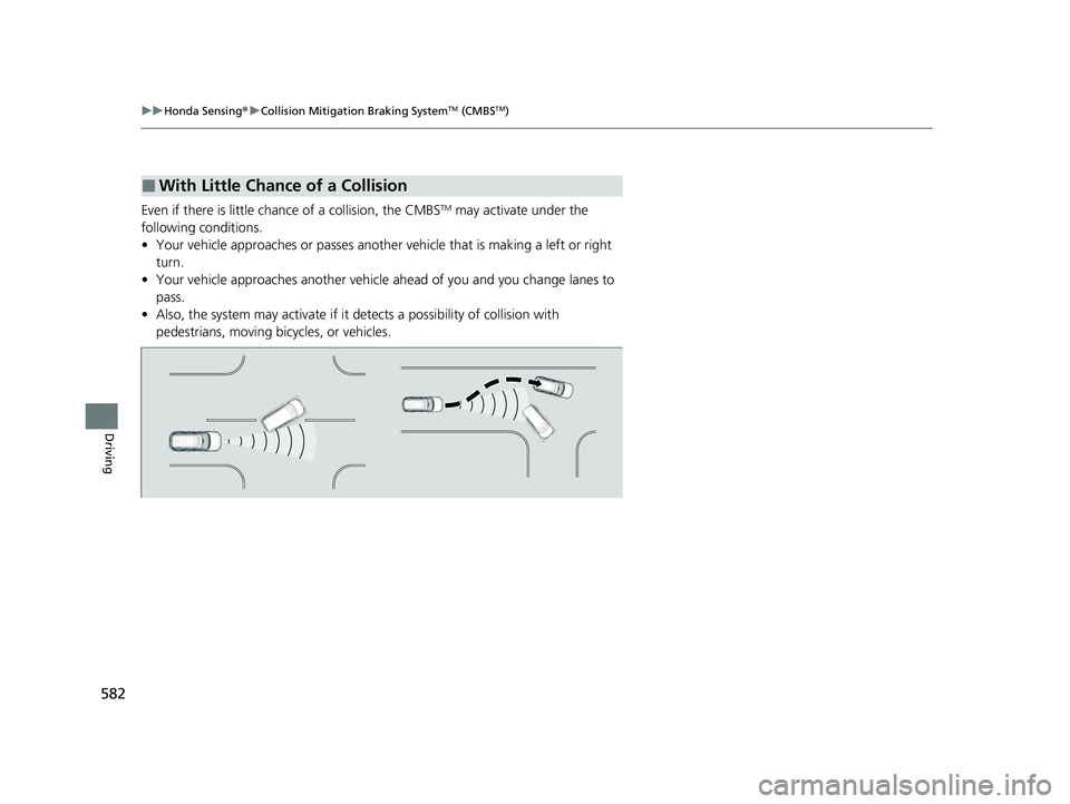 HONDA PILOT 2023  Owners Manual 582
uuHonda Sensing ®u Collision Mitigation Braking SystemTM (CMBSTM)
Driving
Even if there is little chan ce of a collision, the CMBSTM may activate under the 
following conditions.
• Your vehicle