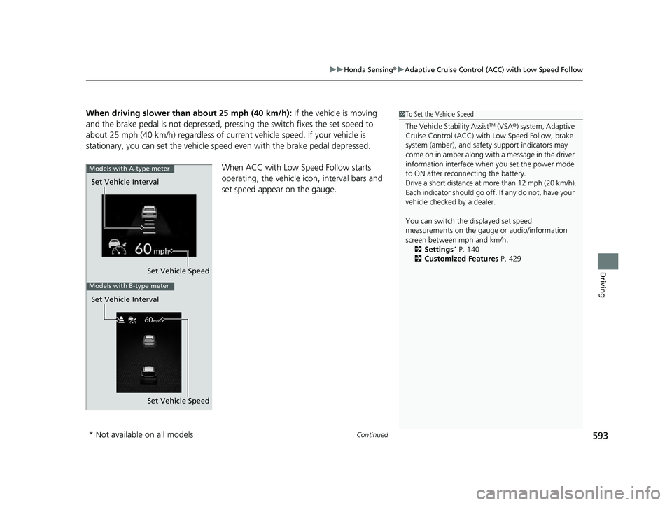 HONDA PILOT 2023  Owners Manual Continued593
uuHonda Sensing ®u Adaptive Cruise Control (ACC) with Low Speed Follow
Driving
When driving slower than  about 25 mph (40 km/h): If the vehicle is moving 
and the brake pedal is not depr