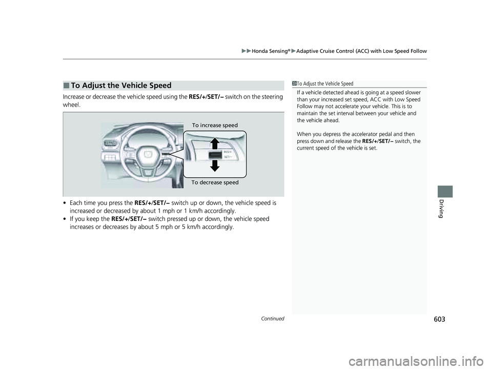 HONDA PILOT 2023  Owners Manual Continued603
uuHonda Sensing ®u Adaptive Cruise Control (ACC) with Low Speed Follow
Driving
Increase or decrease the vehicle speed using the  RES/+/SET/−  switch on the steering 
wheel.
• Each ti