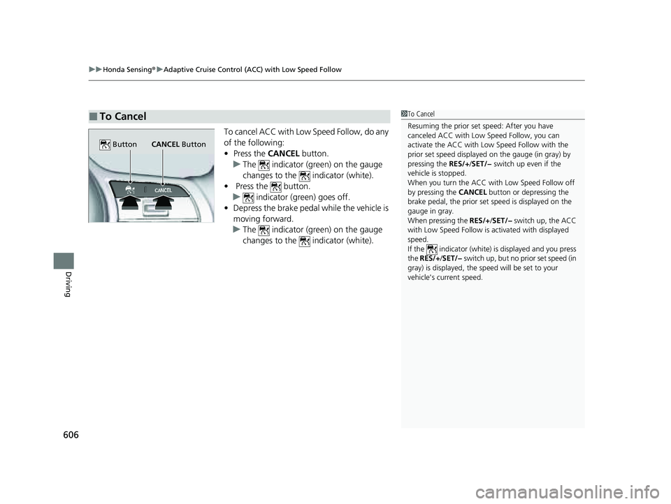 HONDA PILOT 2023  Owners Manual uuHonda Sensing ®u Adaptive Cruise Control (ACC) with Low Speed Follow
606
Driving
To cancel ACC with Low Speed Follow, do any 
of the following:
• Press the CANCEL  button.
u The   indicator (gree
