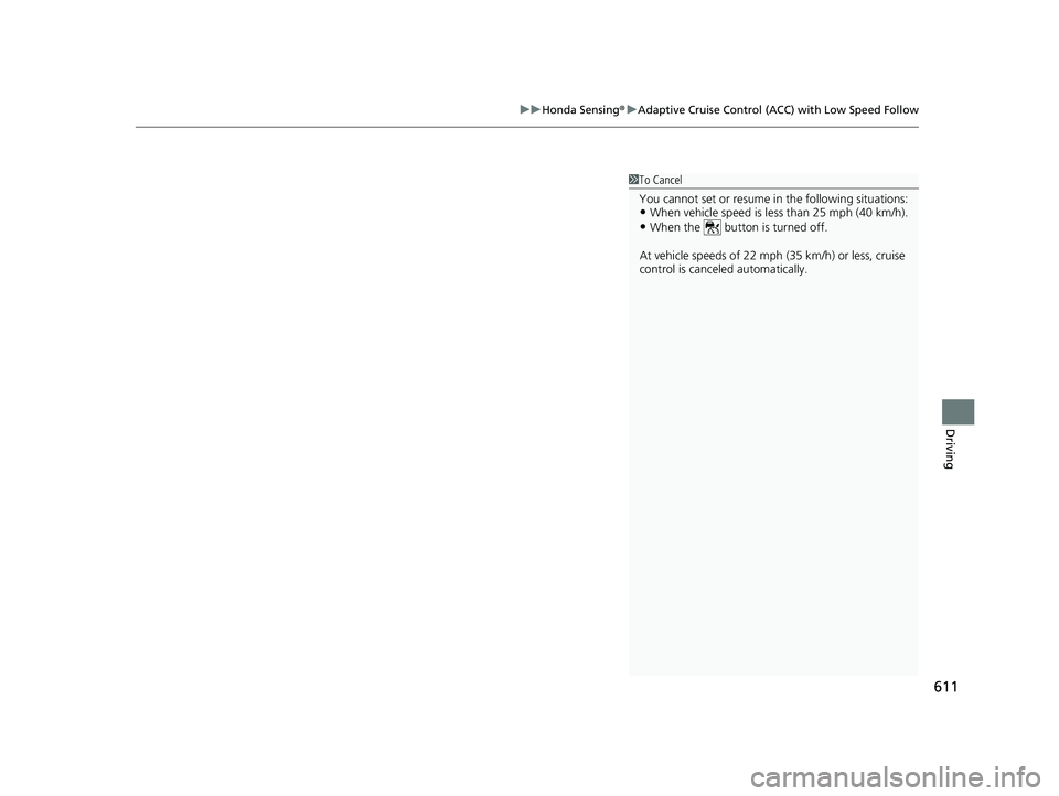 HONDA PILOT 2023  Owners Manual 611
uuHonda Sensing ®u Adaptive Cruise Control (ACC) with Low Speed Follow
Driving
1To Cancel
You cannot set or resume in the following situations:
•When vehicle speed is less than 25 mph (40 km/h)