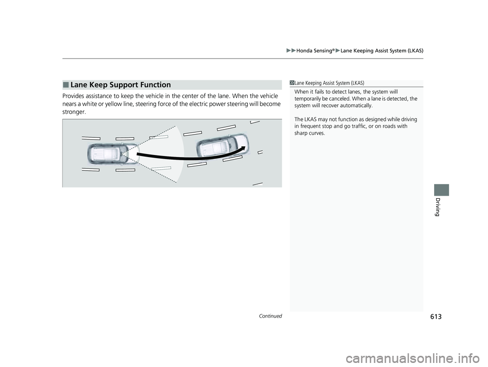 HONDA PILOT 2023  Owners Manual Continued613
uuHonda Sensing ®u Lane Keeping Assist System (LKAS)
Driving
Provides assistance to keep the vehicle in the center of the lane. When the vehicle 
nears a white or yellow line,  steering 
