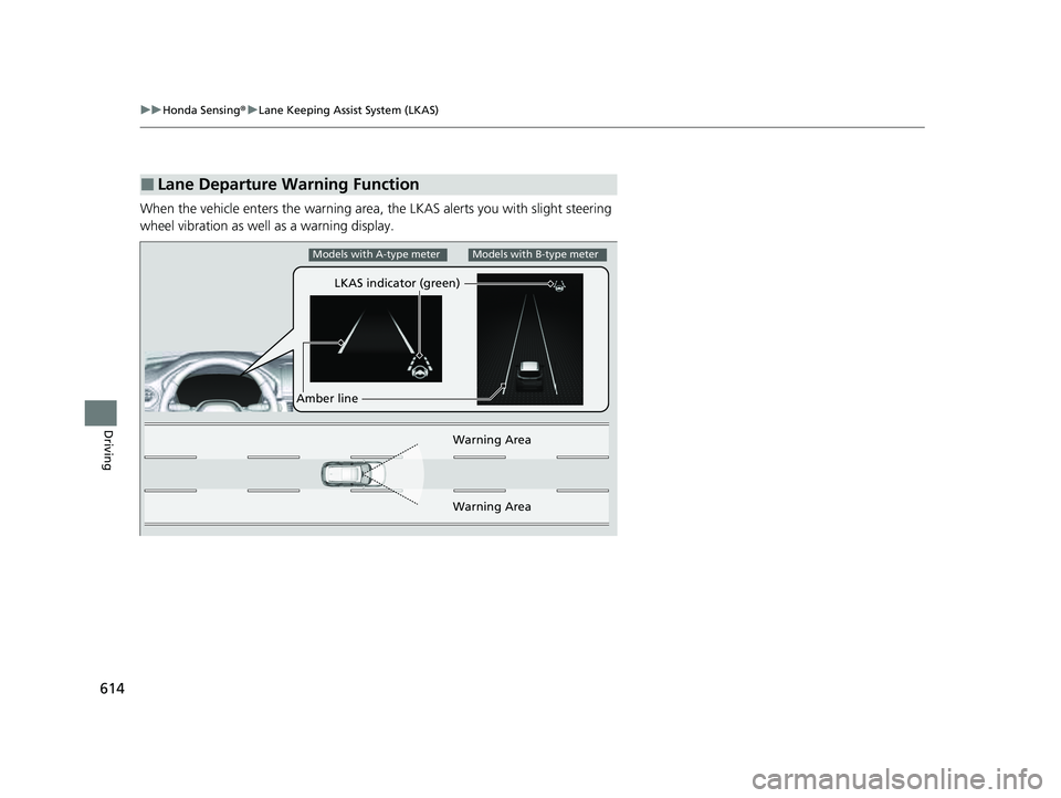 HONDA PILOT 2023  Owners Manual 614
uuHonda Sensing ®u Lane Keeping Assist System (LKAS)
Driving
When the vehicle enters the  warning area, the LKAS alerts  you with slight steering 
wheel vibration as well as a warning display.
