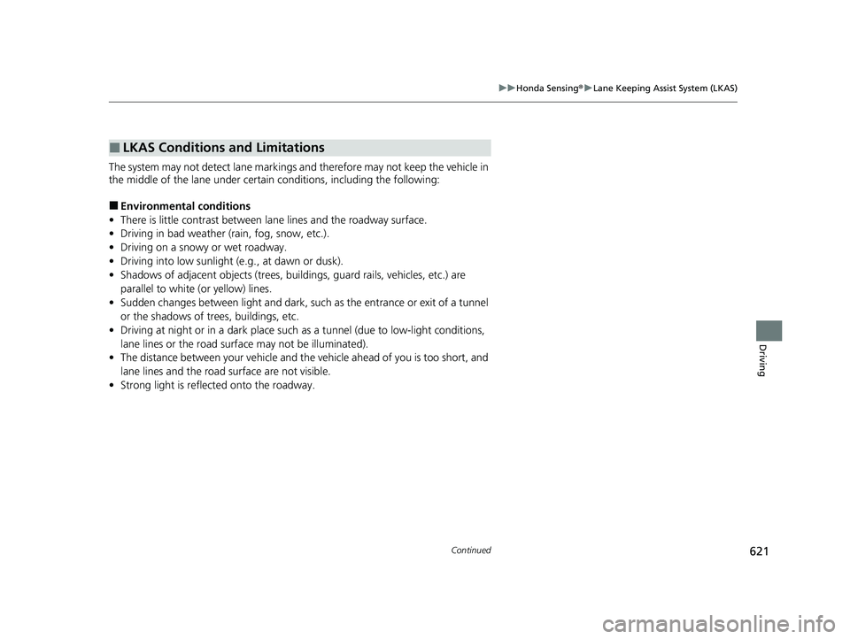 HONDA PILOT 2023  Owners Manual 621
uuHonda Sensing ®u Lane Keeping Assist System (LKAS)
Continued
Driving
The system may not detect lane markings and therefore may not keep the vehicle in 
the middle of the lane under certain cond