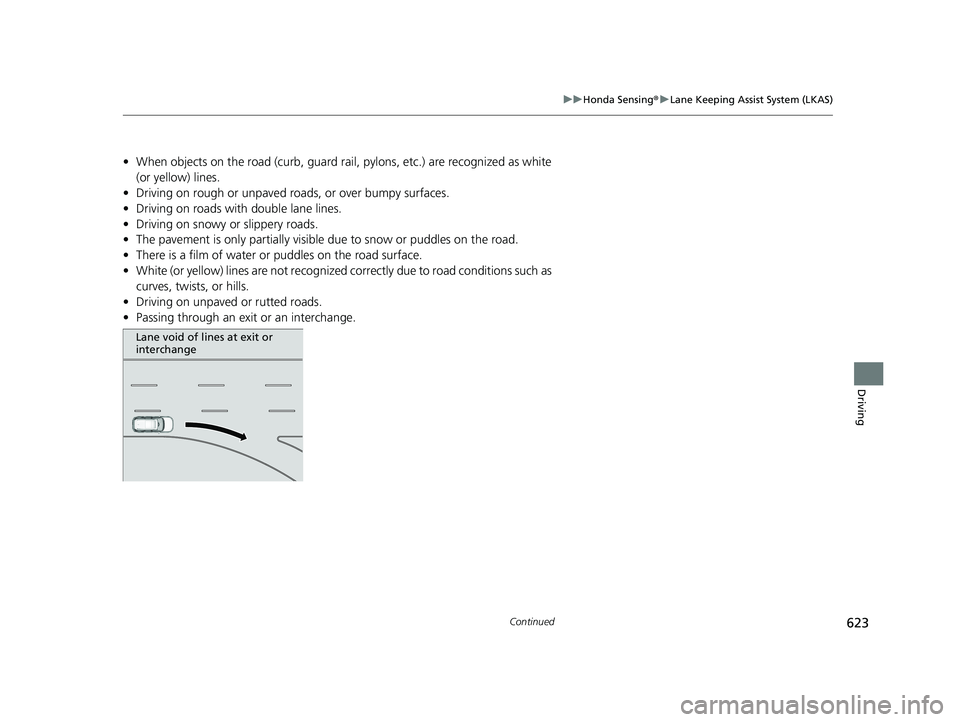 HONDA PILOT 2023  Owners Manual 623
uuHonda Sensing ®u Lane Keeping Assist System (LKAS)
Continued
Driving
• When objects on the road (curb, guard rail,  pylons, etc.) are recognized as white 
(or yellow) lines.
• Driving on ro