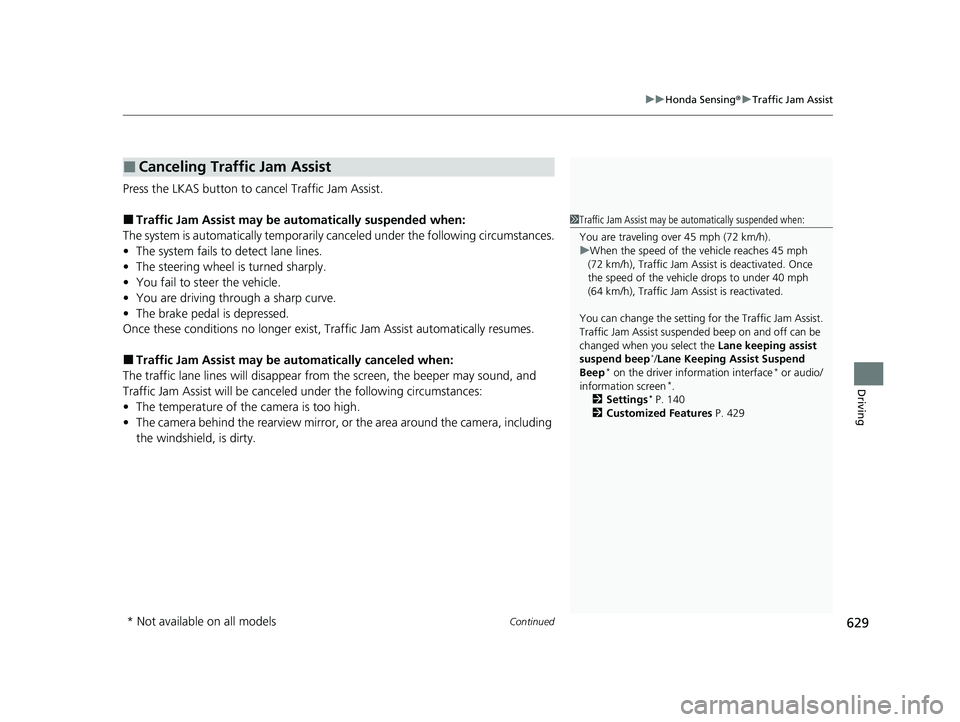 HONDA PILOT 2023  Owners Manual Continued629
uuHonda Sensing ®u Traffic Jam Assist
Driving
Press the LKAS button to ca ncel Traffic Jam Assist.
■Traffic Jam Assist may be au tomatically suspended when:
The system is automatically