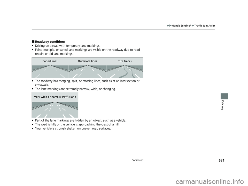HONDA PILOT 2023  Owners Manual 631
uuHonda Sensing ®u Traffic Jam Assist
Continued
Driving
■Roadway conditions
• Driving on a road with temporary lane markings.
• Faint, multiple, or varied lane markings  are visible on the 