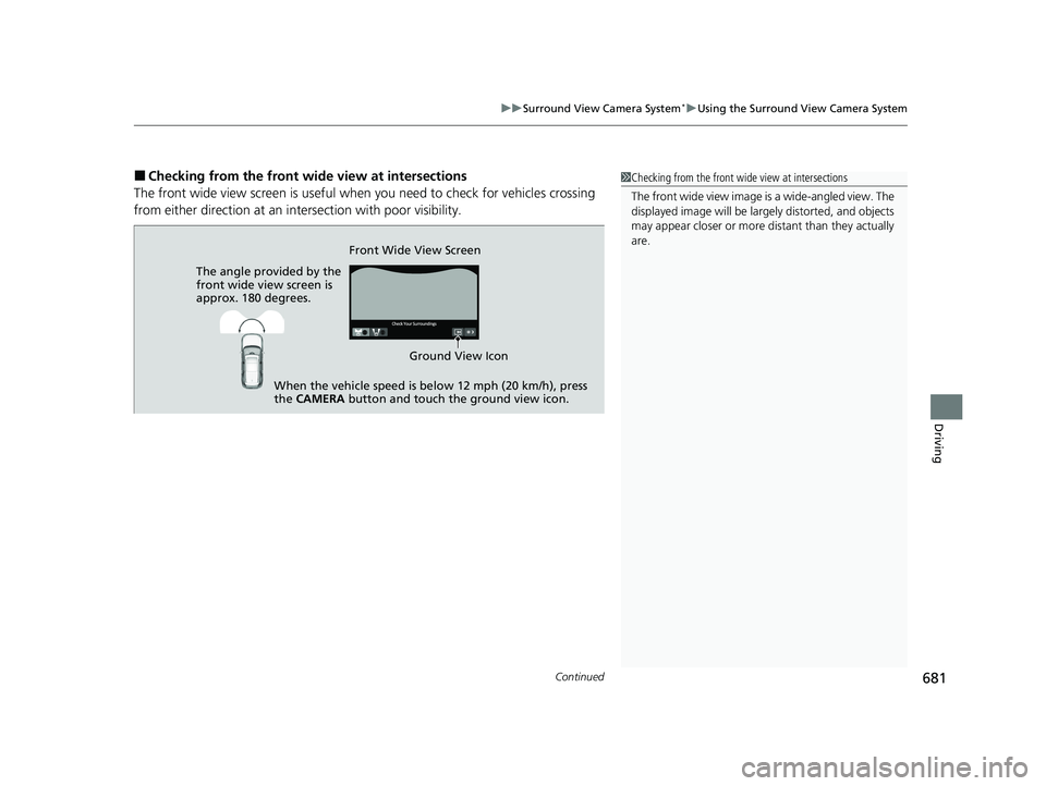 HONDA PILOT 2023  Owners Manual Continued681
uuSurround View Camera System*uUsing the Surround View Camera System
Driving
■Checking from the front wide view at intersections
The front wide view screen  is useful when you need to c