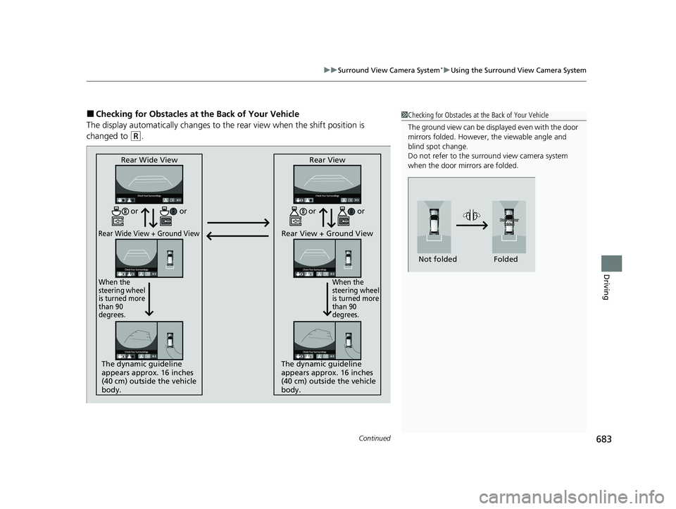 HONDA PILOT 2023  Owners Manual Continued683
uuSurround View Camera System*uUsing the Surround View Camera System
Driving
■Checking for Obstacles at the Back of Your Vehicle
The display automatically changes to the  rear view when