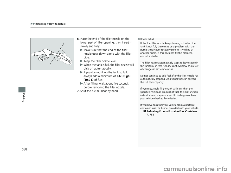 HONDA PILOT 2023  Owners Manual uuRefueling uHow to Refuel
688
Driving
6. Place the end of the filler nozzle on the 
lower part of filler opening, then insert it 
slowly and fully.
u Make sure that the end of the filler 
nozzle goes
