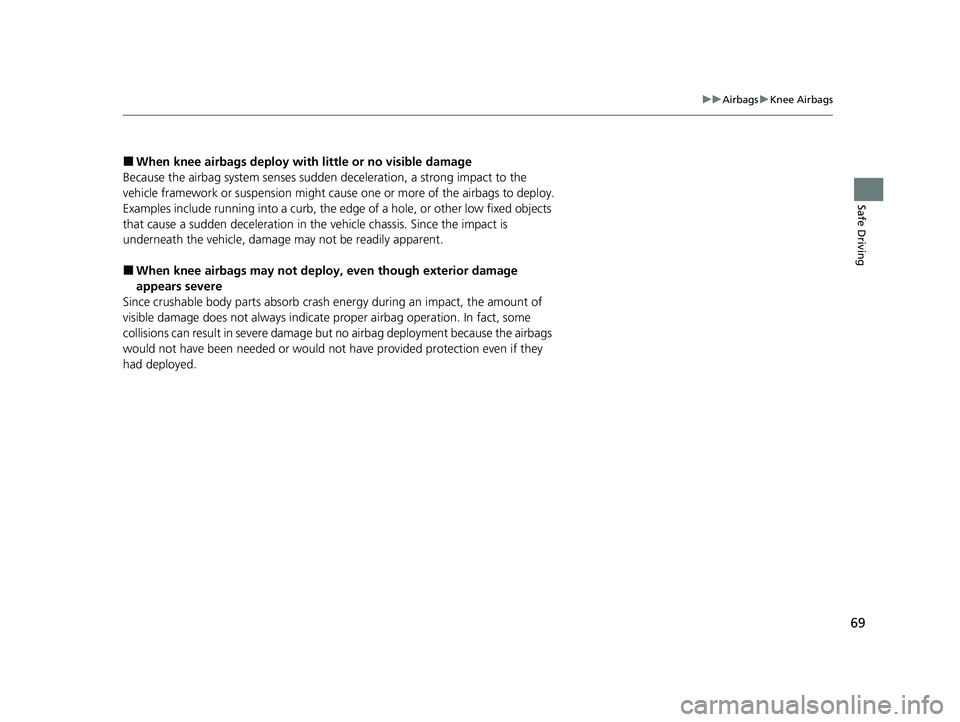 HONDA PILOT 2023  Owners Manual 69
uuAirbags uKnee Airbags
Safe Driving
■When knee airbags de ploy with little or no visible damage
Because the airbag system senses sudden  deceleration, a strong impact to the 
vehicle framework o