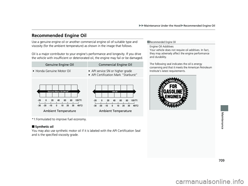 HONDA PILOT 2023  Owners Manual 709
uuMaintenance Under the Hood uRecommended Engine Oil
Maintenance
Recommended Engine Oil
Use a genuine engine oil or another commercial engine oil of suitable type and 
viscosity (for the ambient t