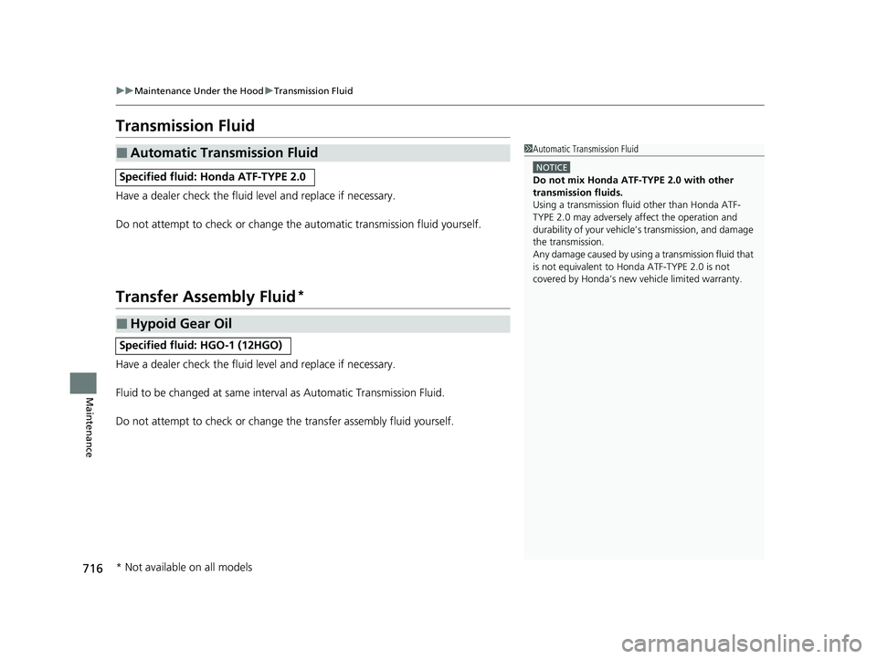 HONDA PILOT 2023  Owners Manual 716
uuMaintenance Under the Hood uTransmission Fluid
Maintenance
Transmission Fluid
Have a dealer check the fluid level and replace if necessary.
Do not attempt to check or change th e automatic trans