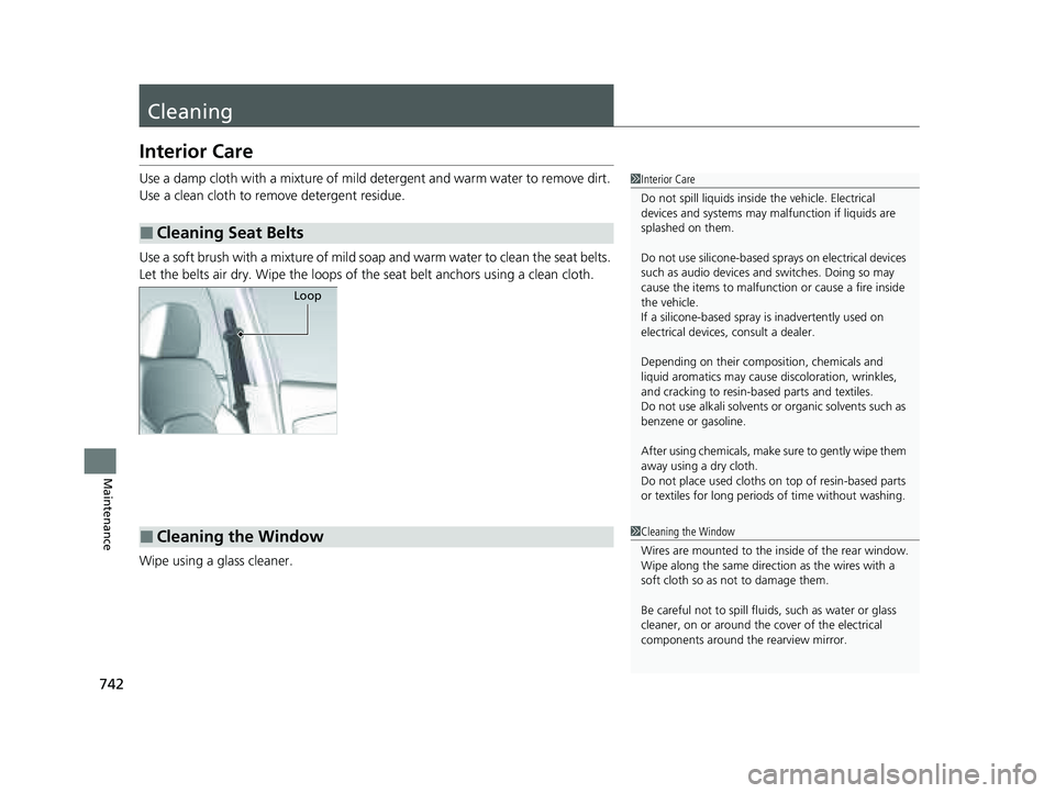 HONDA PILOT 2023  Owners Manual 742
Maintenance
Cleaning
Interior Care
Use a damp cloth with a mixture of mild detergent and warm water to remove dirt. 
Use a clean cloth to remove detergent residue.
Use a soft brush with a mixture 