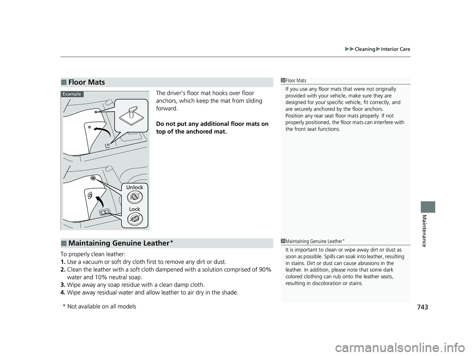 HONDA PILOT 2023  Owners Manual 743
uuCleaning uInterior Care
Maintenance
The driver’s floor mat hooks over floor 
anchors, which keep the mat from sliding 
forward.
Do not put any additi onal floor mats on 
top of the anchored ma