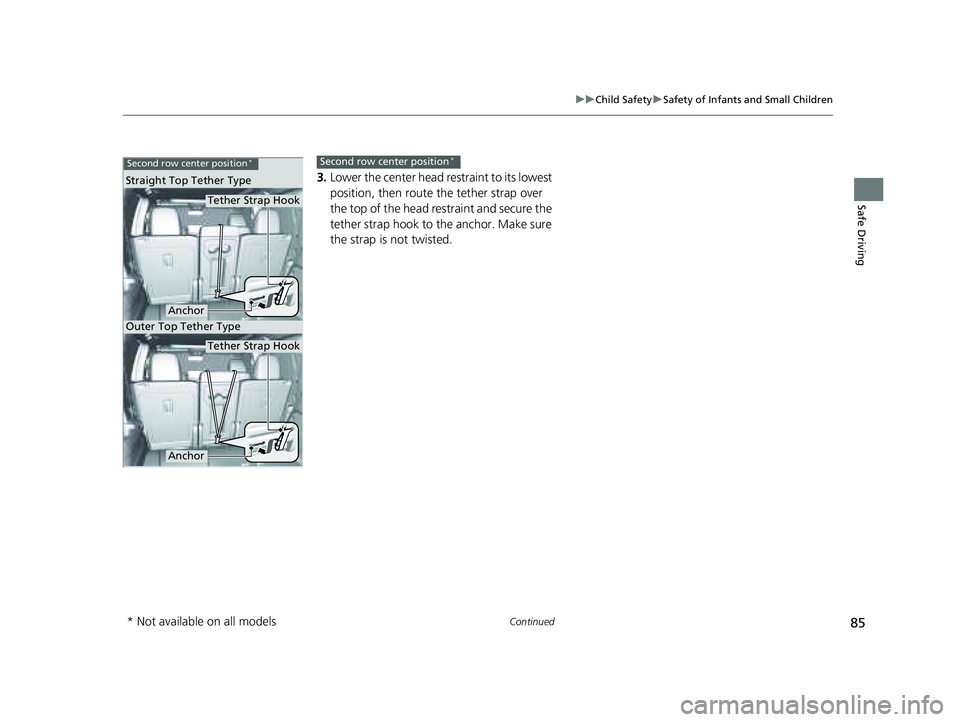 HONDA PILOT 2023  Owners Manual 85
uuChild Safety uSafety of Infants and Small Children
Continued
Safe Driving
3. Lower the center head re straint to its lowest 
position, then route the tether strap over 
the top of the head restra