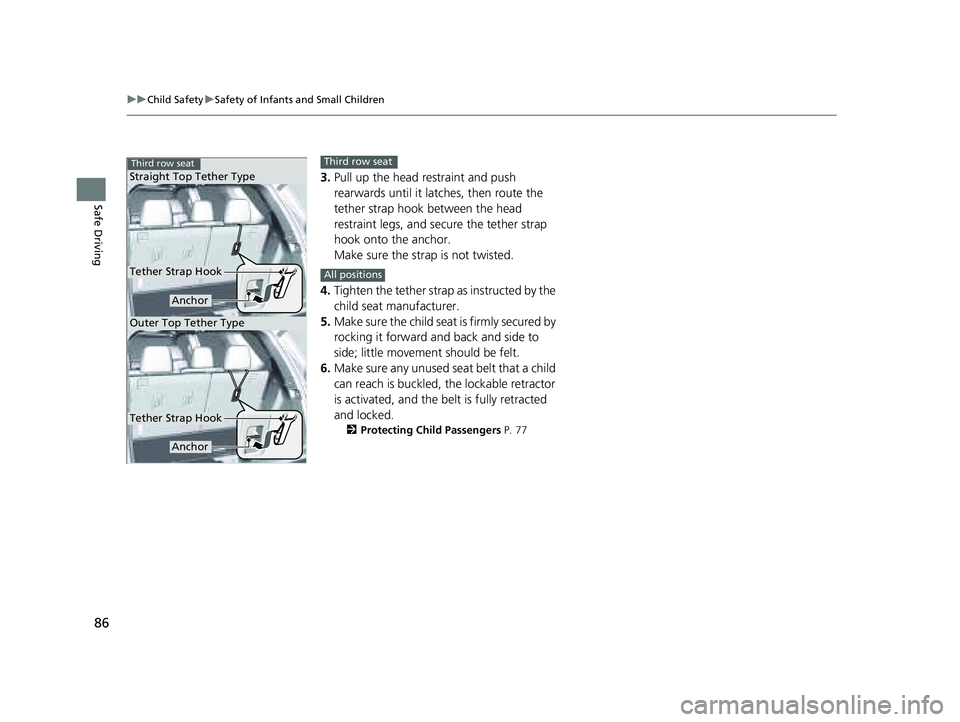 HONDA PILOT 2023  Owners Manual 86
uuChild Safety uSafety of Infants and Small Children
Safe Driving
3. Pull up the head restraint and push 
rearwards until it latc hes, then route the 
tether strap hook between the head 
restraint 