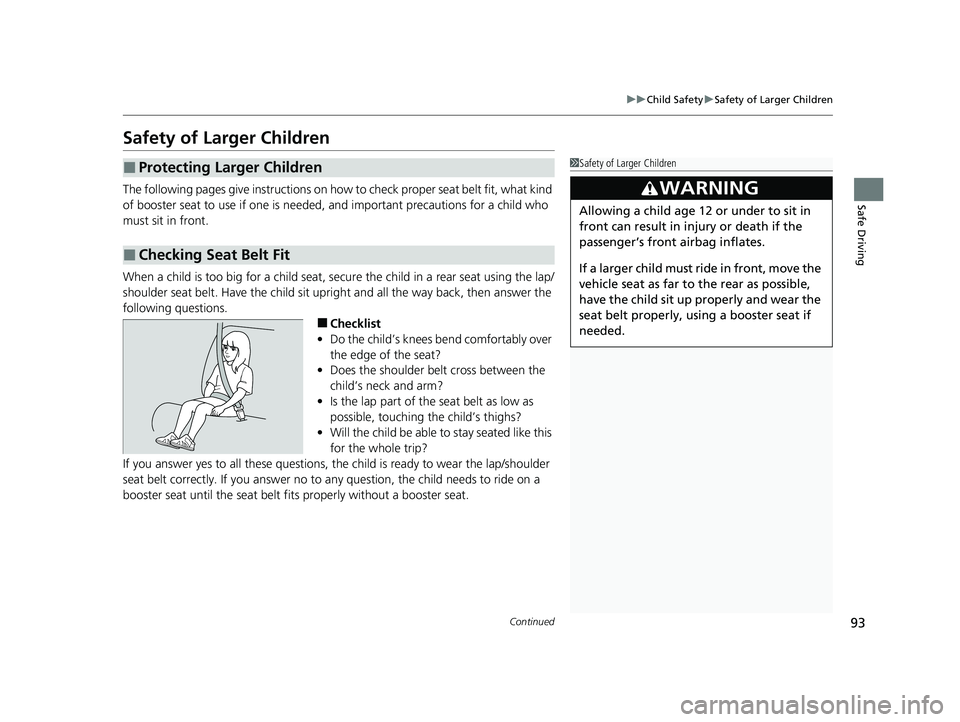 HONDA PILOT 2023  Owners Manual 93
uuChild Safety uSafety of Larger Children
Continued
Safe Driving
Safety of Larger Children
The following pages give instructions on how  to check proper seat belt fit, what kind 
of booster seat to
