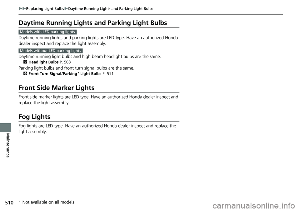HONDA RIDGELINE 2023  Owners Manual 510
uuReplacing Light Bulbs uDaytime Running Lights and Parking Light Bulbs
Maintenance
Daytime Running Lights  and Parking Light Bulbs
Daytime running lights and parking lights are LED type. Have an 