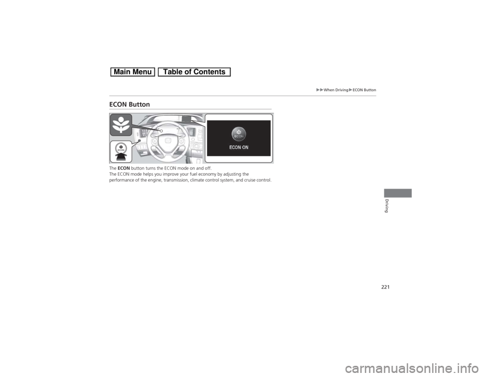 HONDA CIVIC HYBRID 2013 9.G Owners Manual 221
uuWhen DrivinguECON Button
Driving
ECON ButtonThe ECON button turns the ECON mode on and off.
The ECON mode helps you improve your fuel economy by adjusting the 
performance of the engine, transmi