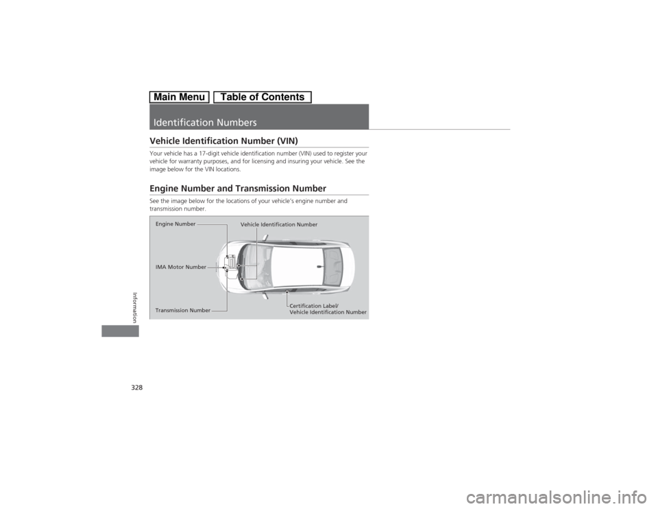 HONDA CIVIC HYBRID 2013 9.G Owners Manual 328Information
Identification NumbersVehicle Identification Number (VIN)Your vehicle has a 17-digit vehicle identification number (VIN) used to register your 
vehicle for warranty purposes, and for li