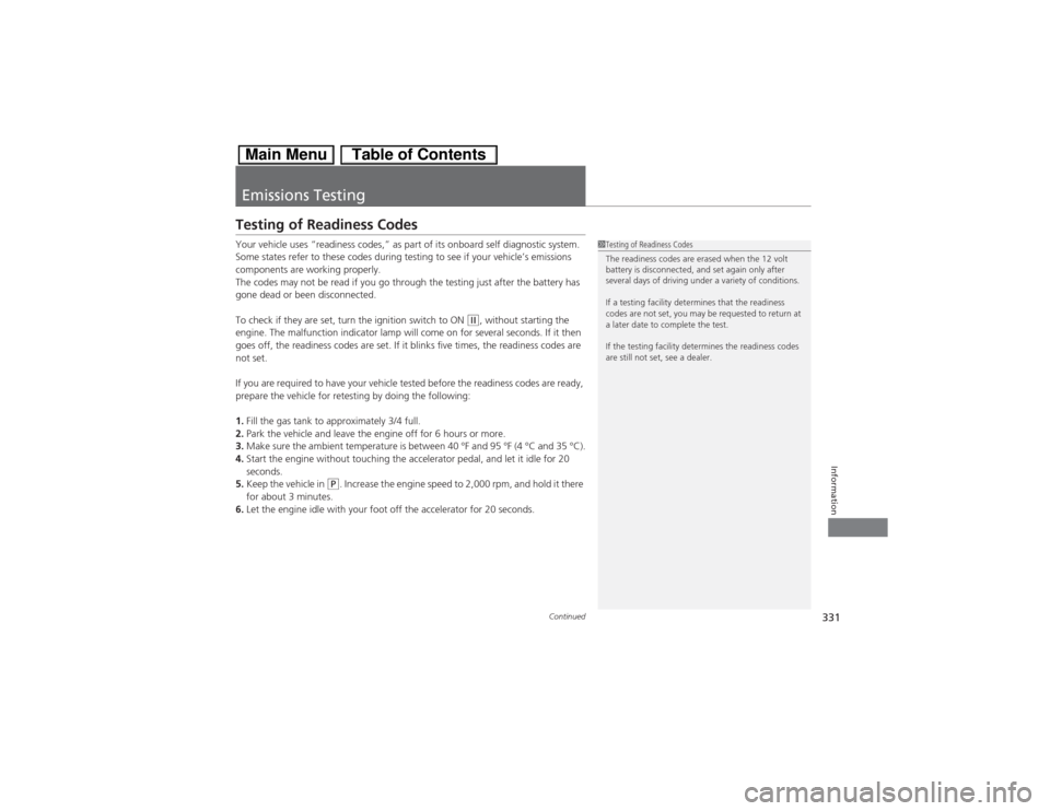HONDA CIVIC HYBRID 2013 9.G Owners Manual 331
Continued
Information
Emissions TestingTesting of Readiness CodesYour vehicle uses “readiness codes,” as part of its onboard self diagnostic system. 
Some states refer to these codes during te
