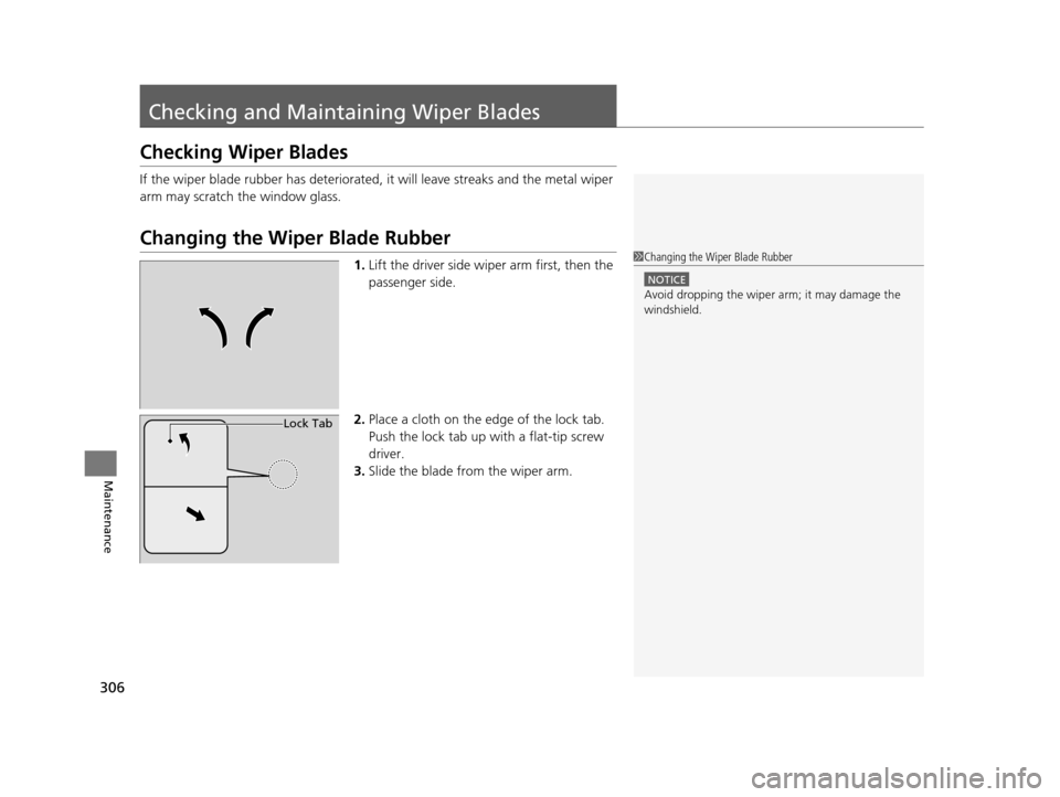HONDA CIVIC HYBRID 2014 9.G Owners Manual 306
Maintenance
Checking and Maintaining Wiper Blades
Checking Wiper Blades
If the wiper blade rubber has deteriorated, it will leave streaks and the metal wiper 
arm may scratch the window glass.
Cha