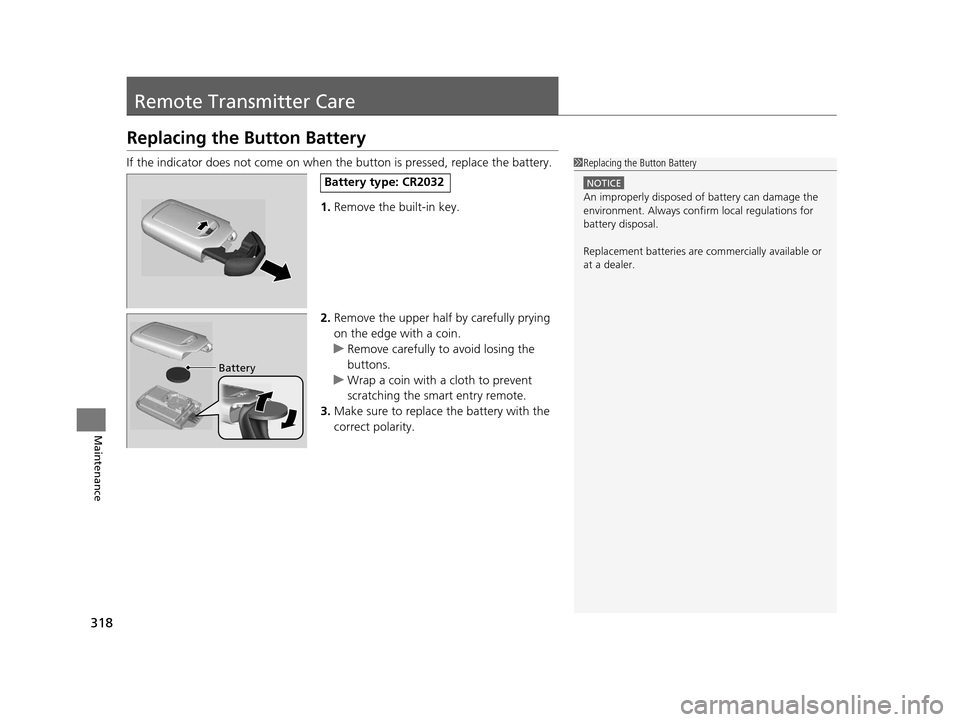 HONDA CIVIC HYBRID 2014 9.G Owners Manual 318
Maintenance
Remote Transmitter Care
Replacing the Button Battery
If the indicator does not come on when the button is pressed, replace the battery.
1.Remove the built-in key.
2. Remove the upper h