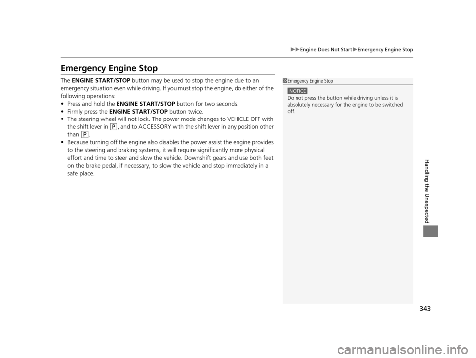 HONDA CIVIC HYBRID 2014 9.G Owners Manual 343
uuEngine Does Not Start uEmergency Engine Stop
Handling the Unexpected
Emergency Engine Stop
The  ENGINE START/STOP  button may be used to stop the engine due to an 
emergency situation even while
