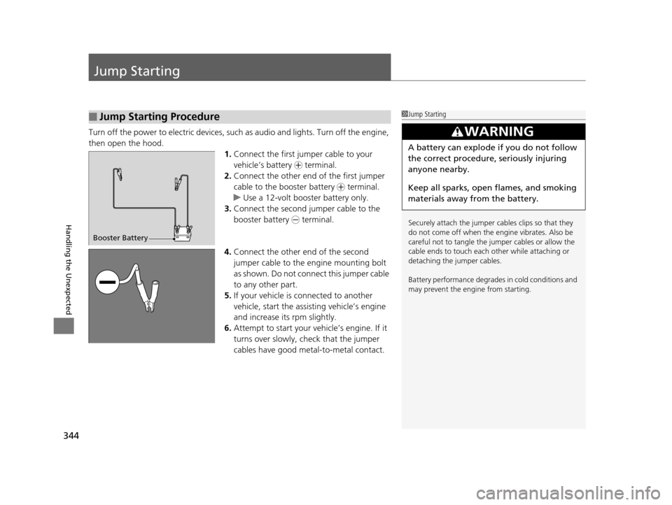 HONDA CIVIC HYBRID 2014 9.G Owners Manual 344
Handling the Unexpected
Jump Starting
Turn off the power to electric devices, such as audio and lights. Turn off the engine, 
then open the hood. 1.Connect the first jump er cable to your 
vehicle