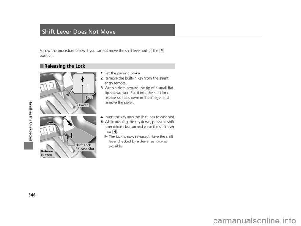 HONDA CIVIC HYBRID 2014 9.G Owners Manual 346
Handling the Unexpected
Shift Lever Does Not Move
Follow the procedure below if you cannot move the shift lever out of the (P 
position.
1.Set the parking brake.
2. Remove the built-in key from th