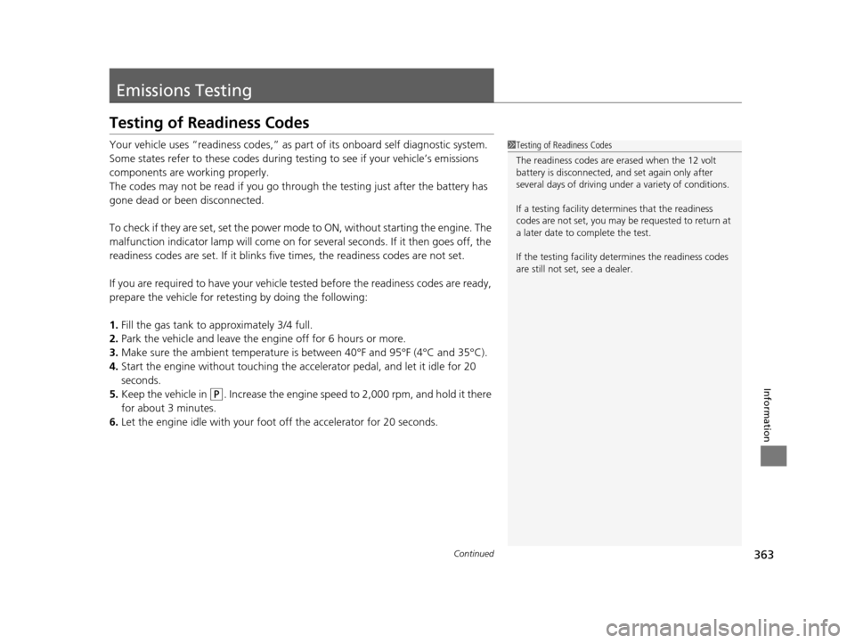 HONDA CIVIC HYBRID 2014 9.G Owners Manual 363Continued
Information
Emissions Testing
Testing of Readiness Codes
Your vehicle uses “readiness codes,” as part of its onboard self diagnostic system. 
Some states refer to these codes during t