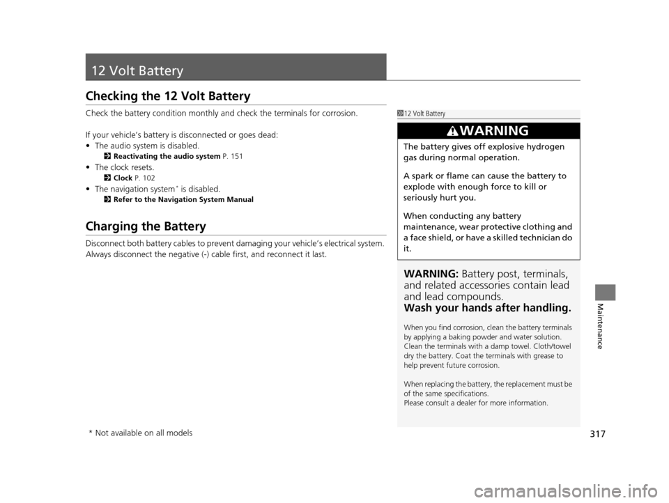 HONDA CIVIC HYBRID 2015 9.G Owners Manual 317
Maintenance
12 Volt Battery
Checking the 12 Volt Battery
Check the battery condition monthly and check the terminals for corrosion.
If your vehicle’s battery is disconnected or goes dead:
• Th