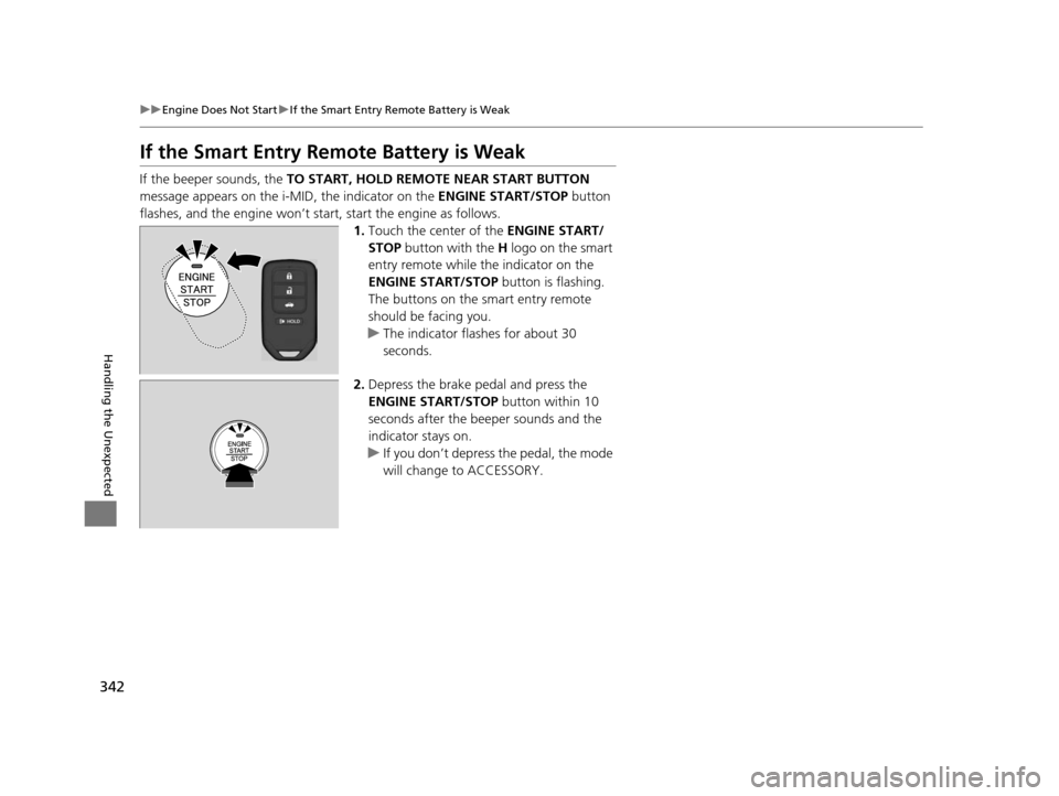 HONDA CIVIC HYBRID 2015 9.G Owners Manual 342
uuEngine Does Not Start uIf the Smart Entry Remote Battery is Weak
Handling the Unexpected
If the Smart Entry Remote Battery is Weak
If the beeper sounds, the  TO START, HOLD REMO TE NEAR START BU