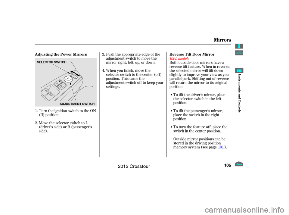 HONDA CROSSTOUR 2012 1.G Owners Manual Turn the ignition switch to the ON
(II) position.
Move the selector switch to L
(driver’s side) or R (passenger’s
side).Push the appropriate edge of the
adjustment switch to move the
mirrorright,l