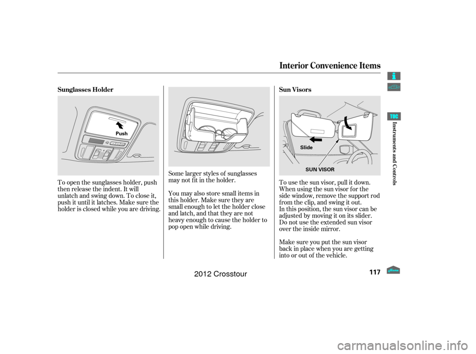 HONDA CROSSTOUR 2012 1.G Owners Manual Make sure you put the sun visor
back in place when you are getting
into or out of the vehicle. In this position, the sun visor can be
adjusted by moving it on its slider.
Do not use the extended sun v