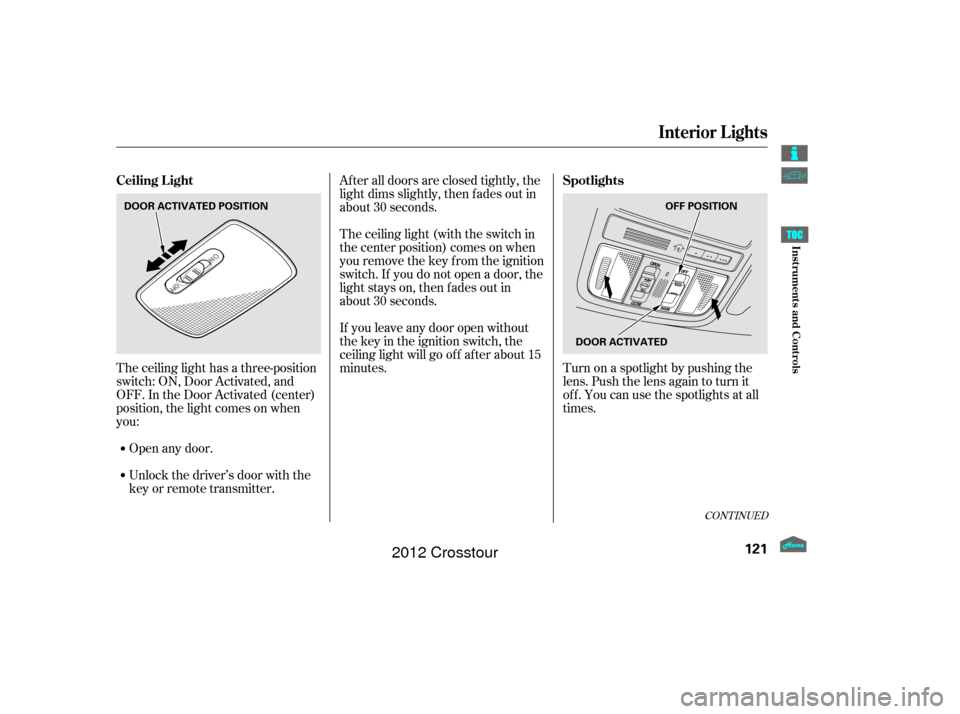 HONDA CROSSTOUR 2012 1.G Owners Manual The ceiling light has a three-position
switch: ON, Door Activated, and
OFF. In the Door Activated (center)
position, the light comes on when
you:After all doors are closed tightly, the
light dims slig