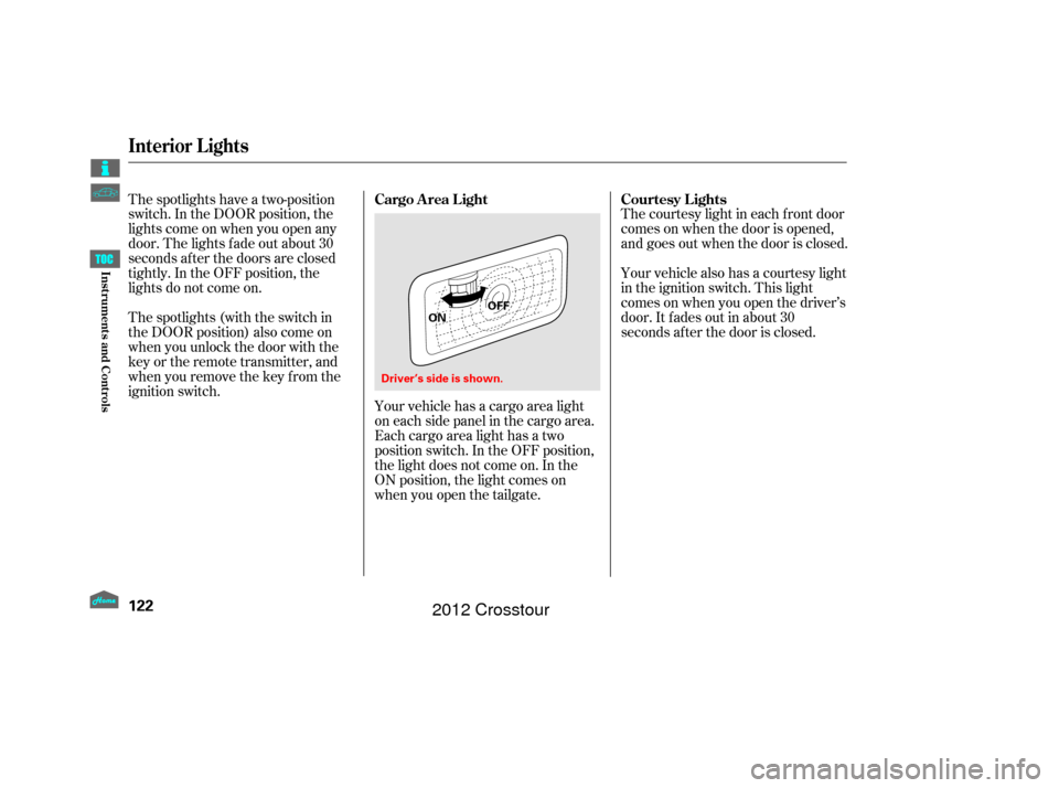 HONDA CROSSTOUR 2012 1.G Owners Manual The courtesy light in each f ront door
comes on when the door is opened,
and goes out when the door is closed.
Your vehicle also has a courtesy light
in the ignition switch. This light
comesonwhenyouo