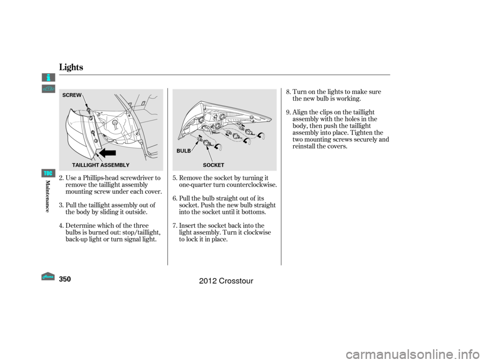 HONDA CROSSTOUR 2012 1.G Owners Manual Turn on the lights to make sure
the new bulb is working.
Align the clips on the taillight
assembly with the holes in the
body, then push the taillight
assembly into place. Tighten the
two mounting scr