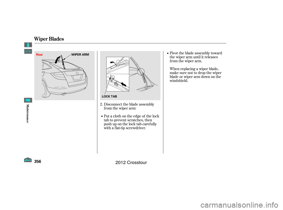 HONDA CROSSTOUR 2012 1.G Owners Manual Pivot the blade assembly toward
the wiper arm until it releases
from the wiper arm.
When replacing a wiper blade,
make sure not to drop the wiper
blade or wiper arm down on the
windshield.
Disconnect 