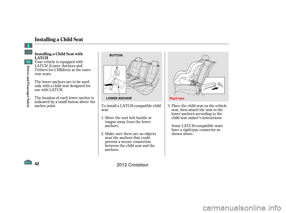 HONDA CROSSTOUR 2012 1.G Owners Manual Make sure there are no objects
near the anchors that could
prevent a secure connection
between the child seat and the
anchors. Move the seat belt buckle or
tongue away f rom the lower
anchors.
To inst
