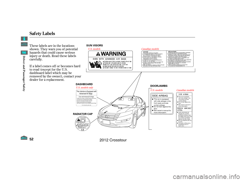 HONDA CROSSTOUR 2012 1.G Owners Manual These labels are in the locations
shown. They warn you of potential
hazards that could cause serious
injury or death. Read these labels
caref ully.
If a label comes of f or becomes hard
to read (excep